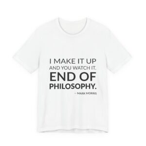 'I make it up and you watch it. End of philosophy.'