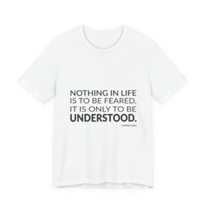 'Nothing in life is to be feared, it is only to be understood.'