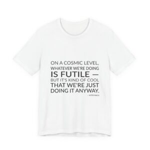 'On a cosmic level, whatever we're doing is futile — but it's kind of cool that we're just doing it anyway.'