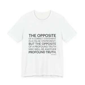 'The opposite of a correct statement is a false statement. But the opposite of a profound truth may well be another profound truth.'