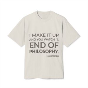 'I make it up and you watch it. End of philosophy.'