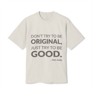 'Don't try to be original, just try to be good.'
