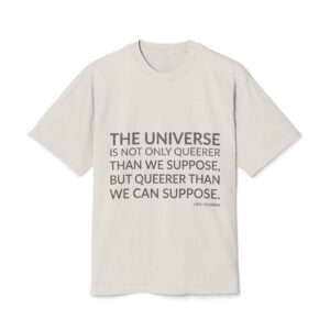 'The universe is not only queerer than we suppose, but queerer than we can suppose.'